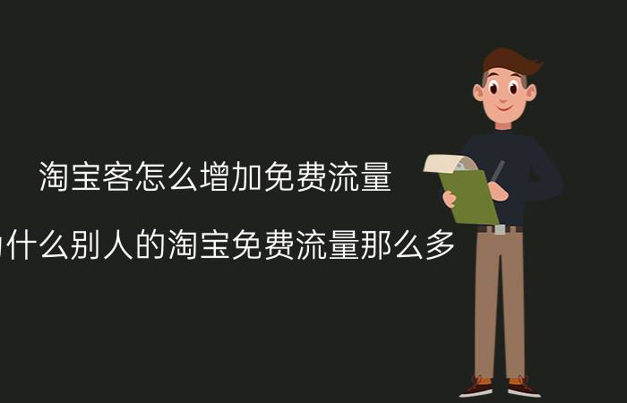 淘宝客怎么增加免费流量 为什么别人的淘宝免费流量那么多？